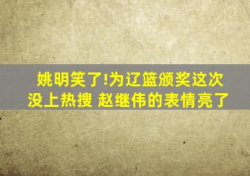 姚明笑了!为辽篮颁奖这次没上热搜 赵继伟的表情亮了